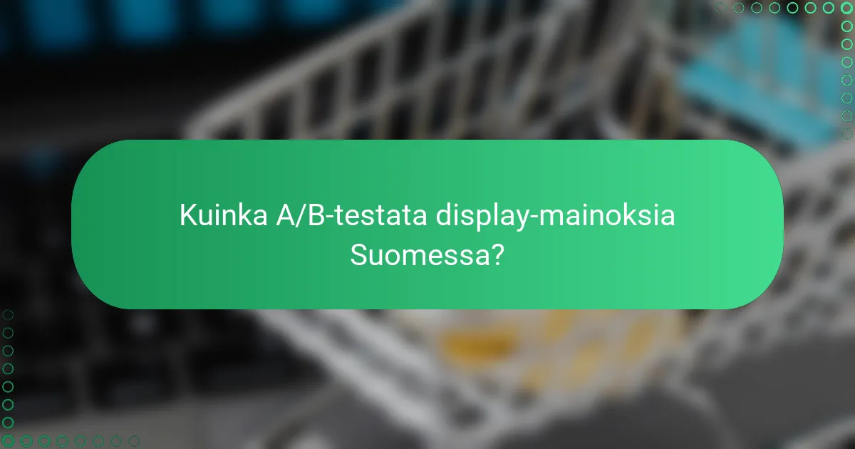 Kuinka A/B-testata display-mainoksia Suomessa?