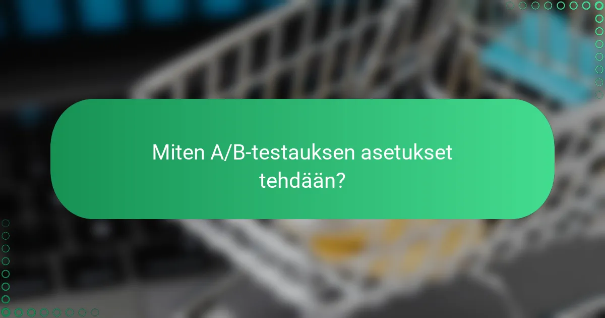 Miten A/B-testauksen asetukset tehdään?