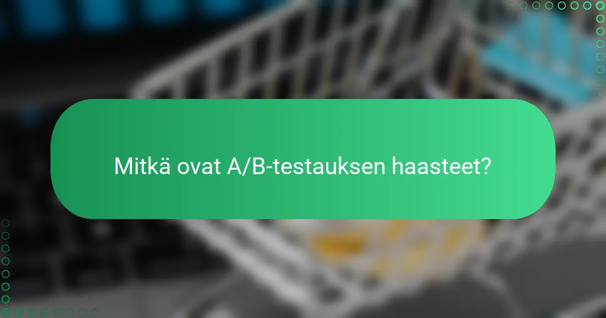 Mitkä ovat A/B-testauksen haasteet?