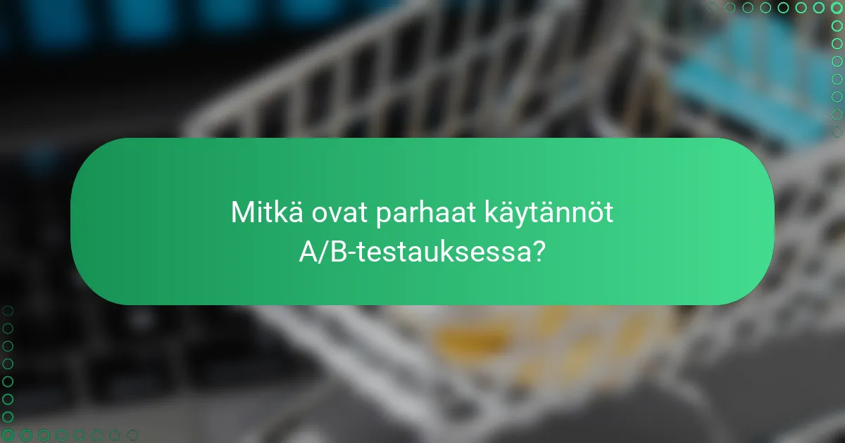 Mitkä ovat parhaat käytännöt A/B-testauksessa?