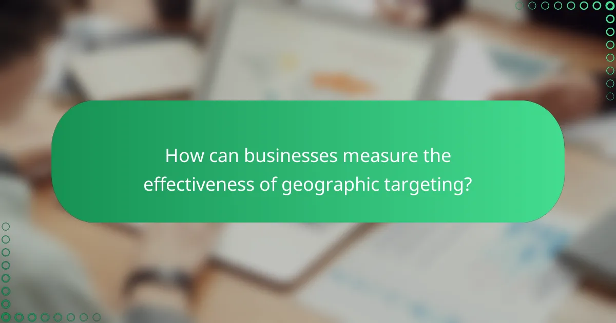How can businesses measure the effectiveness of geographic targeting?