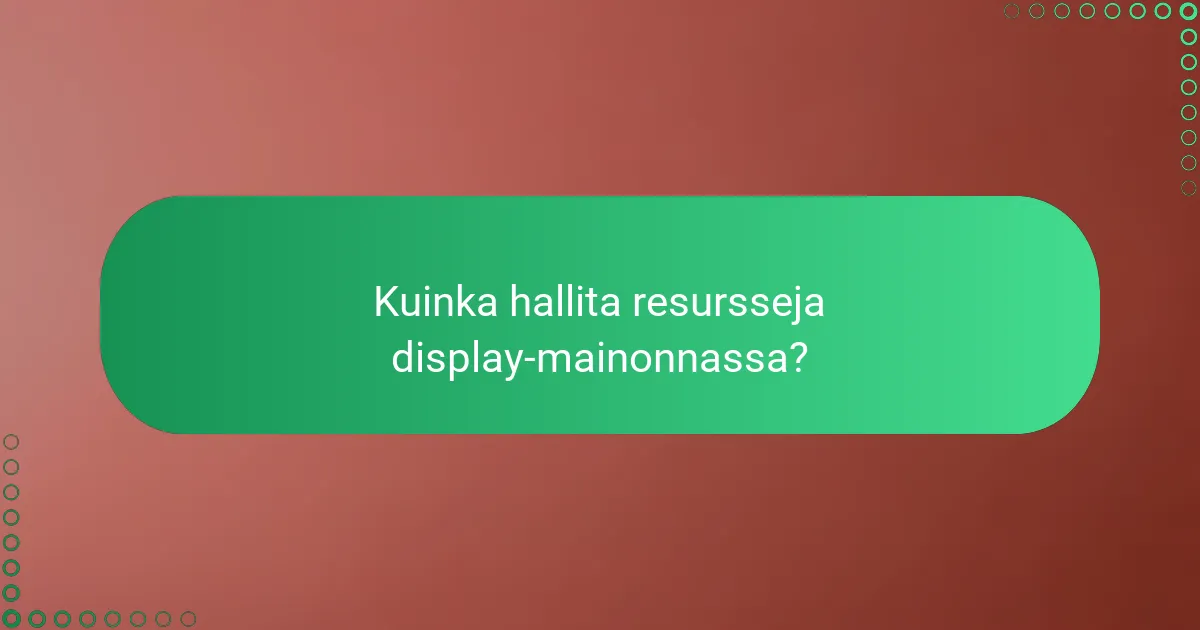 Kuinka hallita resursseja display-mainonnassa?