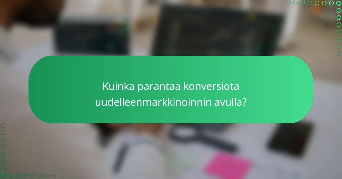Kuinka parantaa konversiota uudelleenmarkkinoinnin avulla?