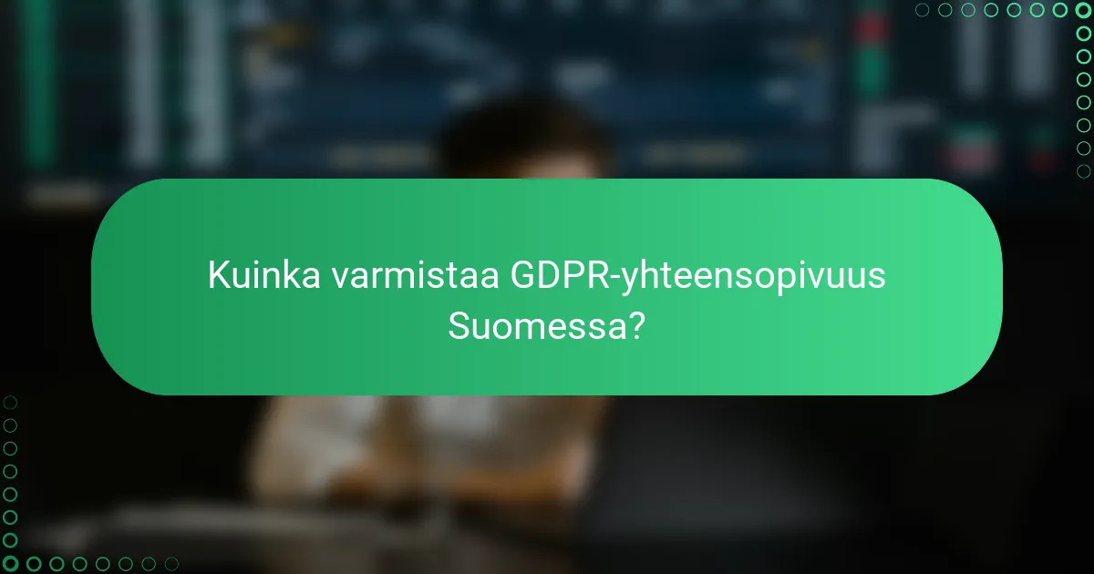 Kuinka varmistaa GDPR-yhteensopivuus Suomessa?