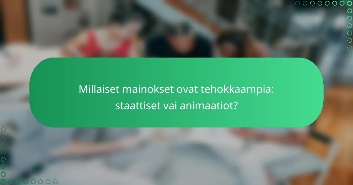 Millaiset mainokset ovat tehokkaampia: staattiset vai animaatiot?
