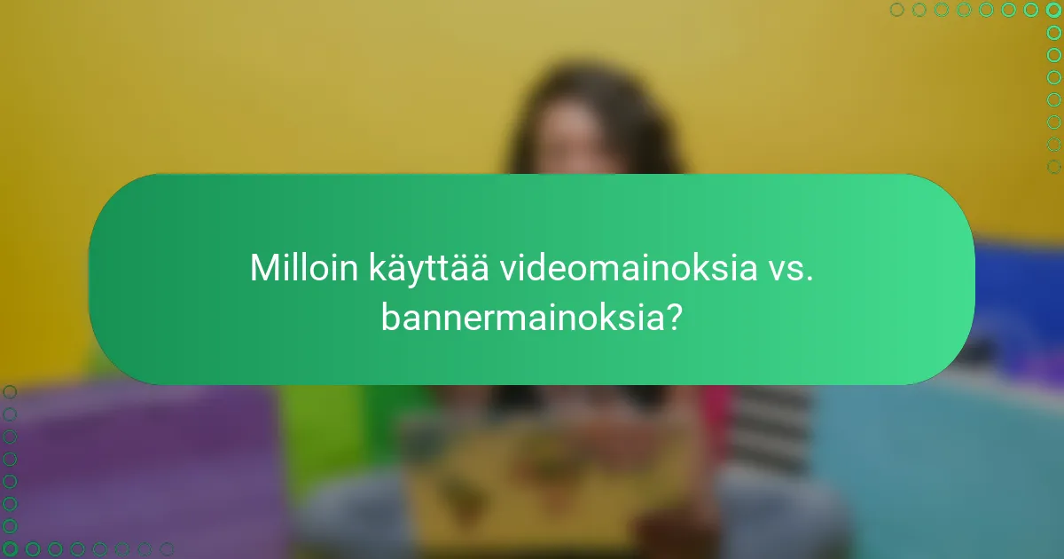 Milloin käyttää videomainoksia vs. bannermainoksia?