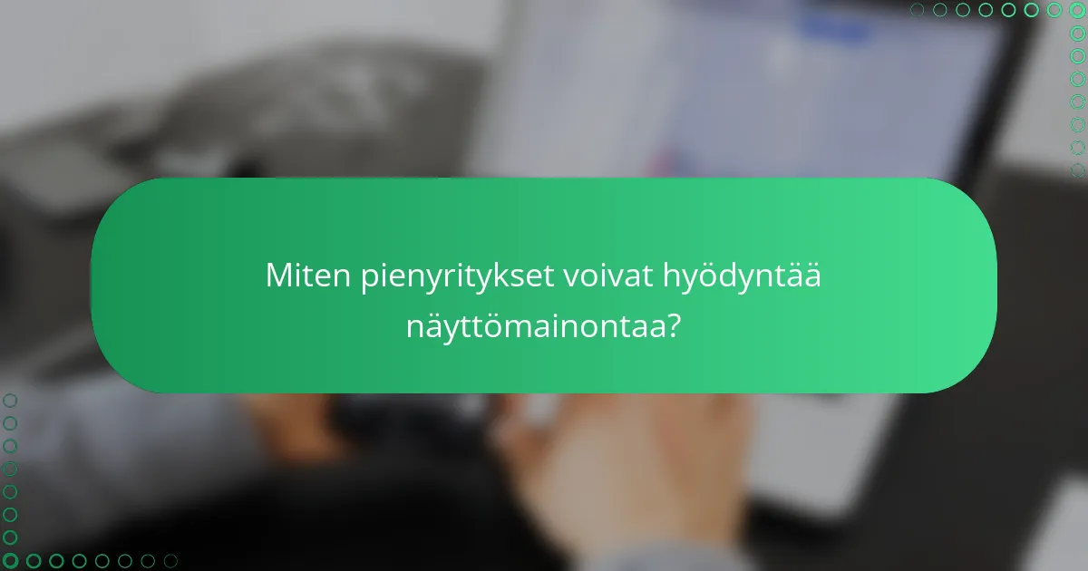Miten pienyritykset voivat hyödyntää näyttömainontaa?