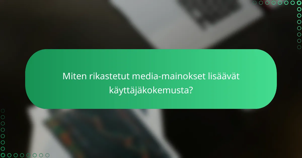 Miten rikastetut media-mainokset lisäävät käyttäjäkokemusta?