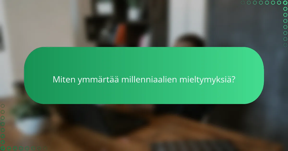 Miten ymmärtää millenniaalien mieltymyksiä?