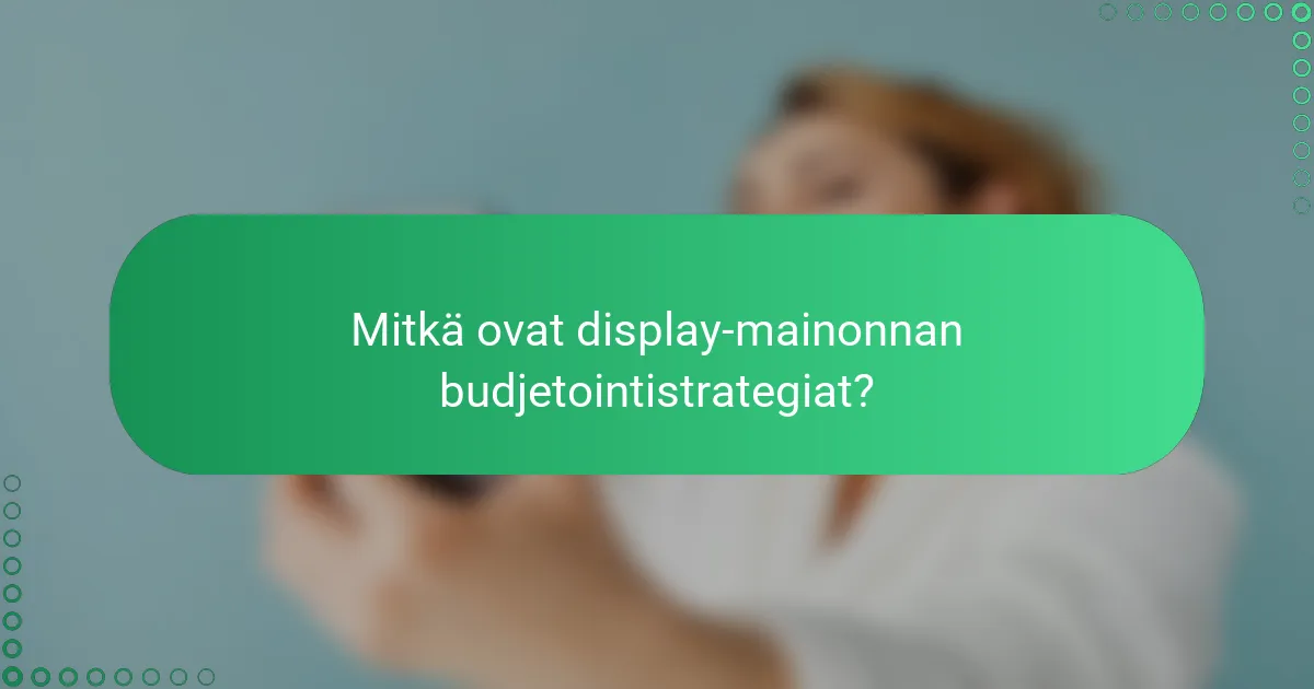 Mitkä ovat display-mainonnan budjetointistrategiat?