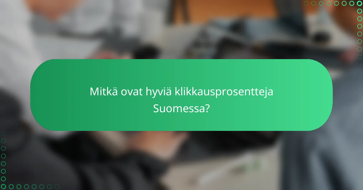 Mitkä ovat hyviä klikkausprosentteja Suomessa?