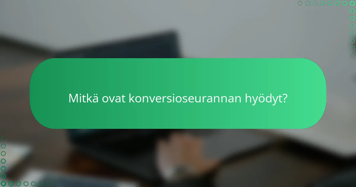 Mitkä ovat konversioseurannan hyödyt?