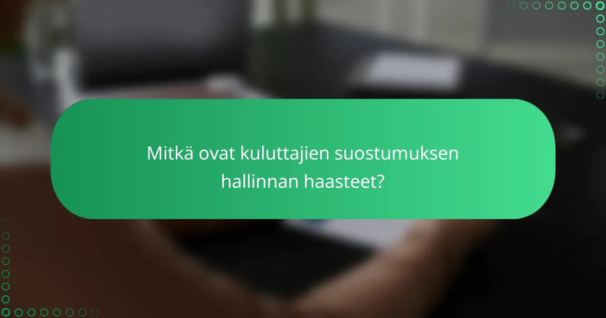 Mitkä ovat kuluttajien suostumuksen hallinnan haasteet?