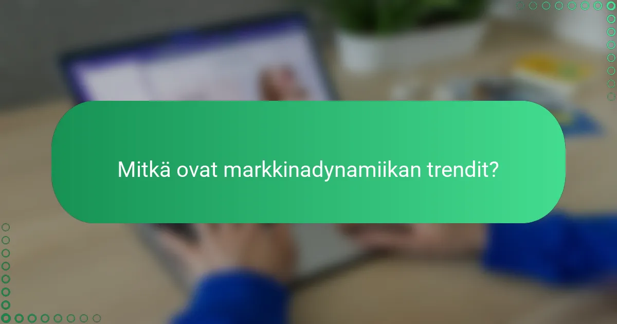 Mitkä ovat markkinadynamiikan trendit?