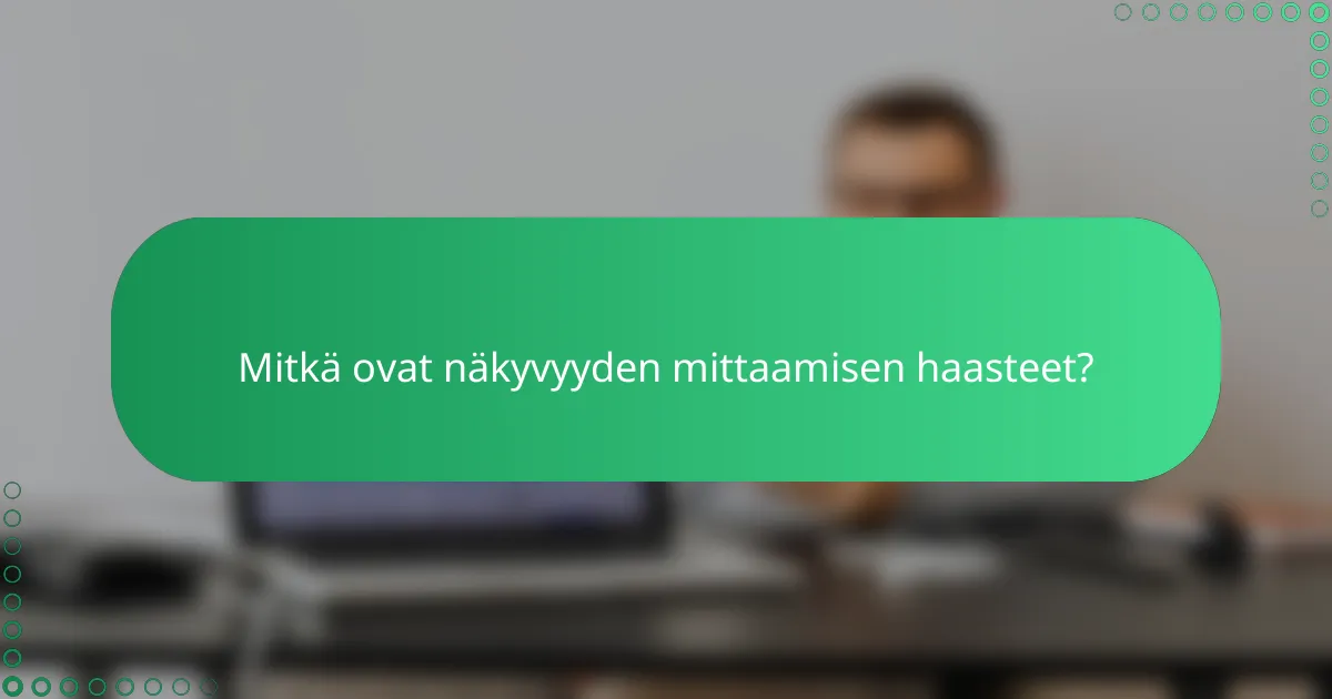 Mitkä ovat näkyvyyden mittaamisen haasteet?