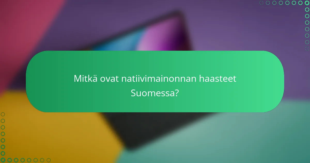 Mitkä ovat natiivimainonnan haasteet Suomessa?