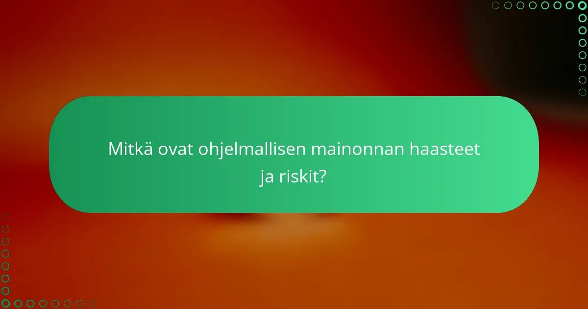 Mitkä ovat ohjelmallisen mainonnan haasteet ja riskit?
