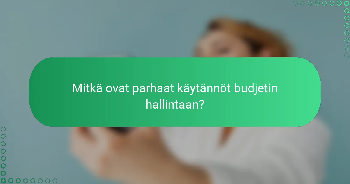 Mitkä ovat parhaat käytännöt budjetin hallintaan?