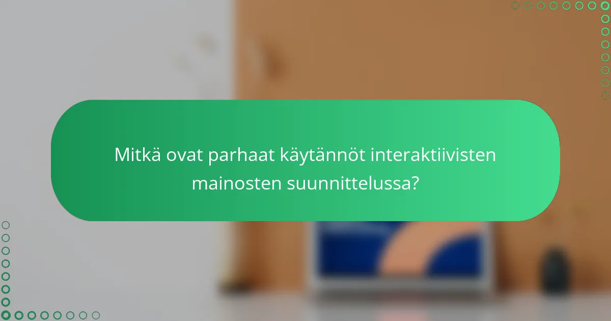 Mitkä ovat parhaat käytännöt interaktiivisten mainosten suunnittelussa?