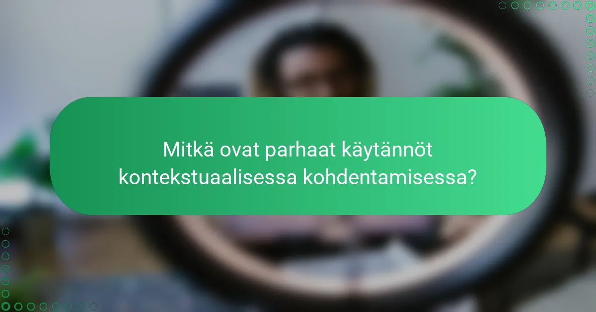 Mitkä ovat parhaat käytännöt kontekstuaalisessa kohdentamisessa?