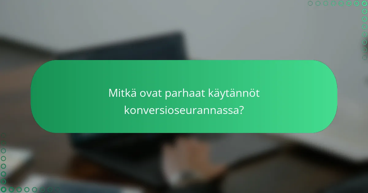 Mitkä ovat parhaat käytännöt konversioseurannassa?