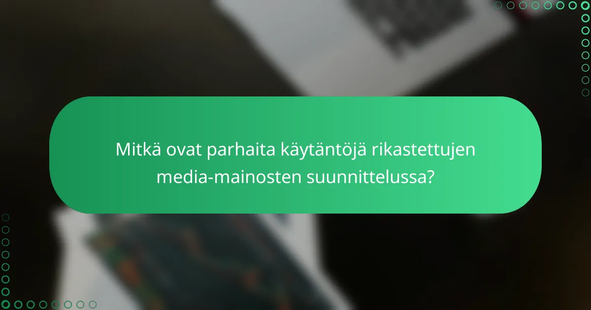 Mitkä ovat parhaita käytäntöjä rikastettujen media-mainosten suunnittelussa?