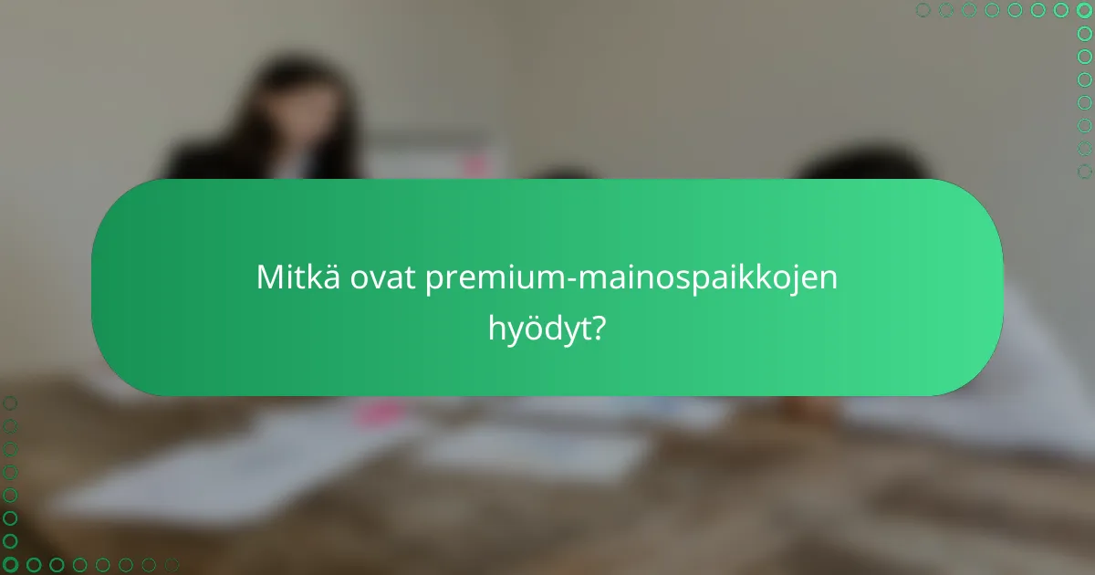 Mitkä ovat premium-mainospaikkojen hyödyt?