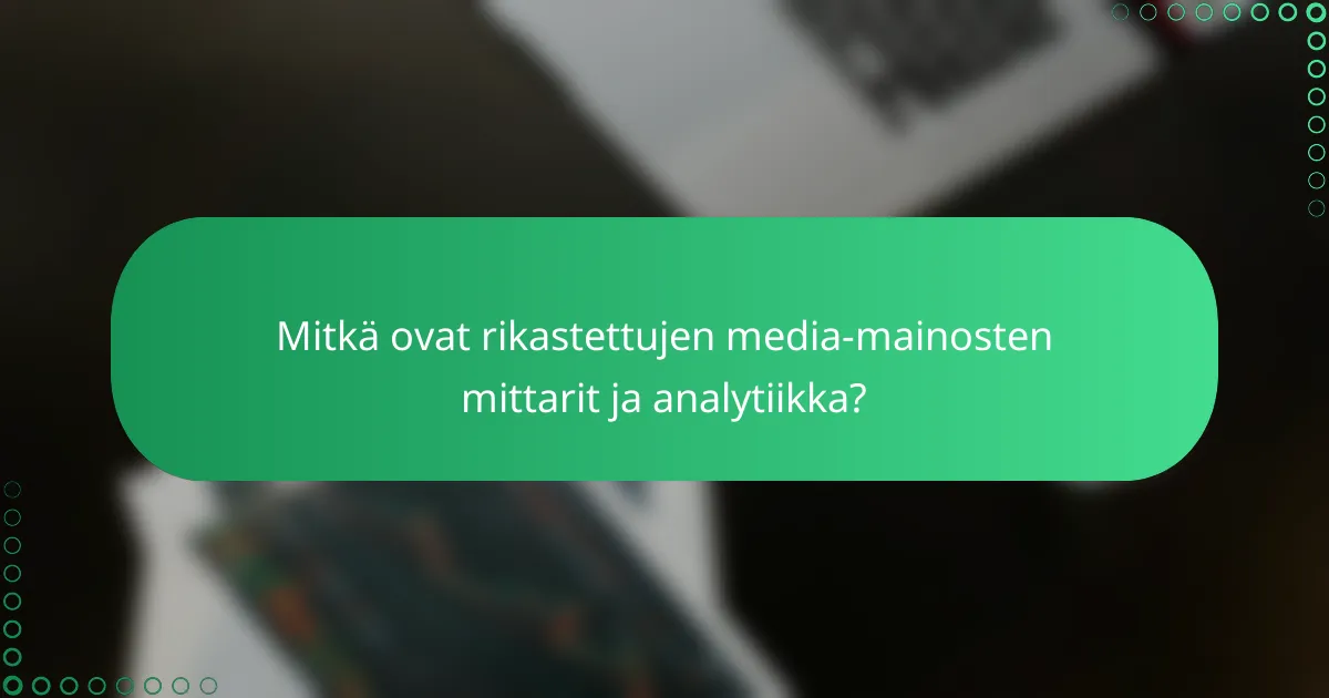 Mitkä ovat rikastettujen media-mainosten mittarit ja analytiikka?