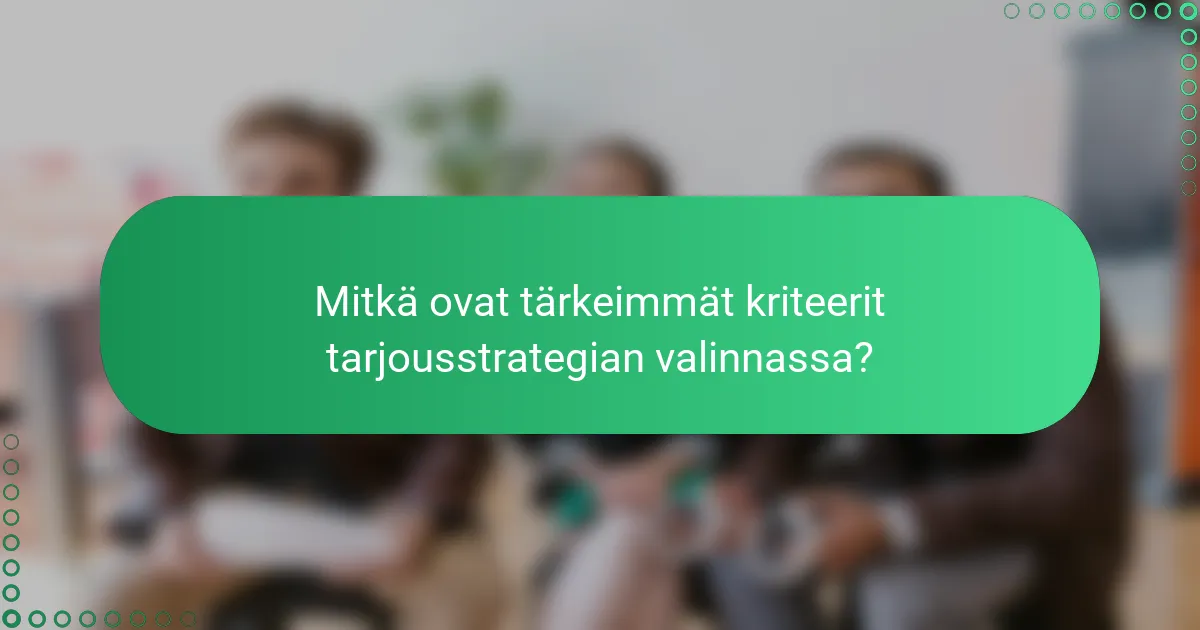 Mitkä ovat tärkeimmät kriteerit tarjousstrategian valinnassa?