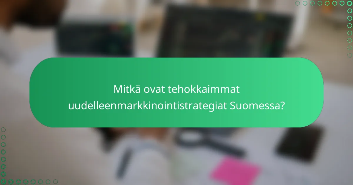 Mitkä ovat tehokkaimmat uudelleenmarkkinointistrategiat Suomessa?