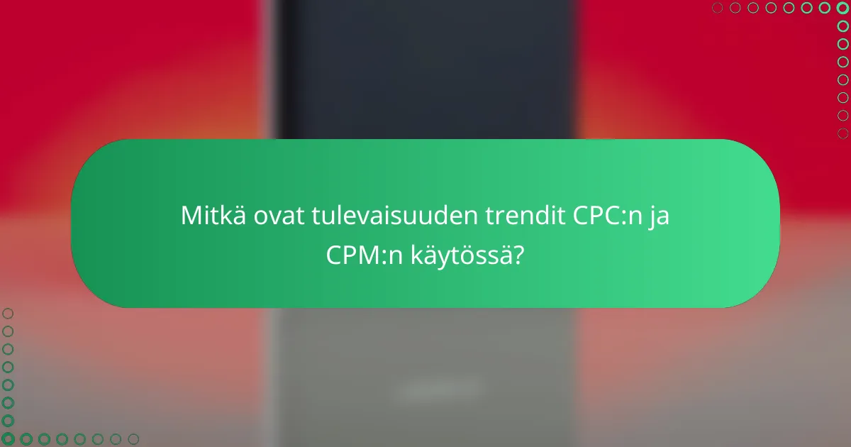 Mitkä ovat tulevaisuuden trendit CPC:n ja CPM:n käytössä?