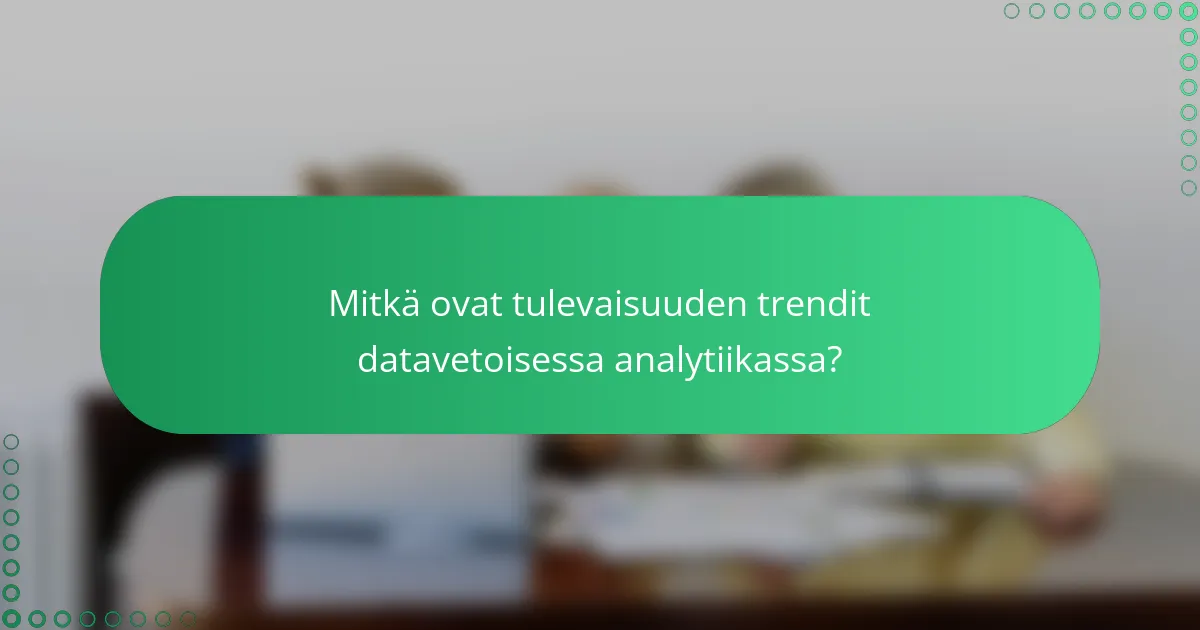 Mitkä ovat tulevaisuuden trendit datavetoisessa analytiikassa?