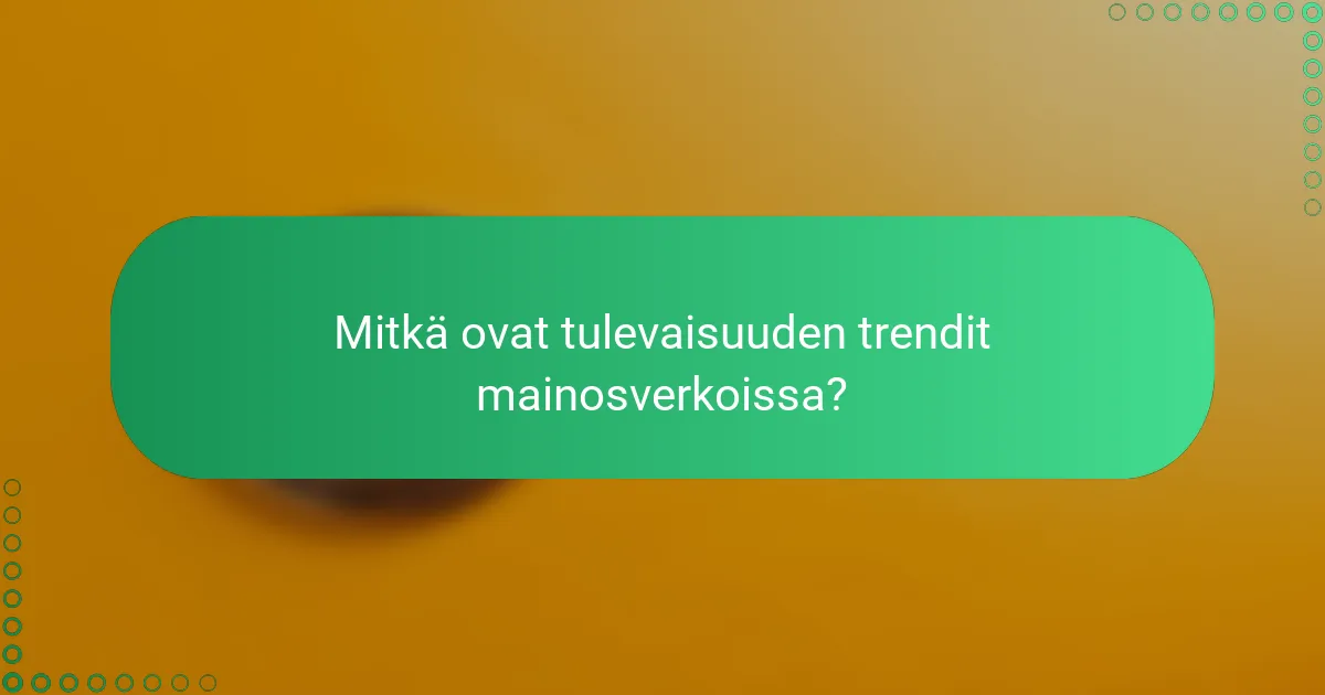 Mitkä ovat tulevaisuuden trendit mainosverkoissa?
