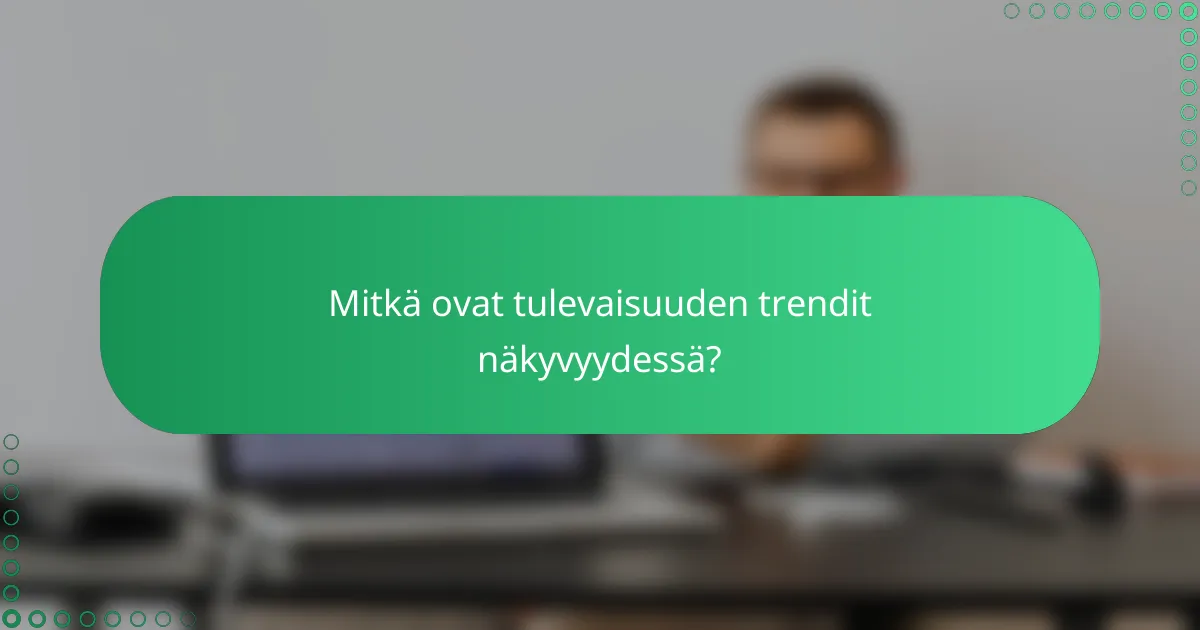 Mitkä ovat tulevaisuuden trendit näkyvyydessä?