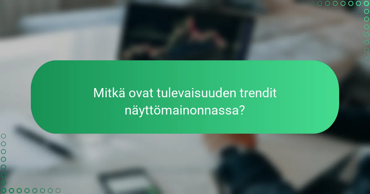 Mitkä ovat tulevaisuuden trendit näyttömainonnassa?