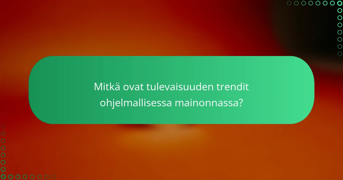 Mitkä ovat tulevaisuuden trendit ohjelmallisessa mainonnassa?