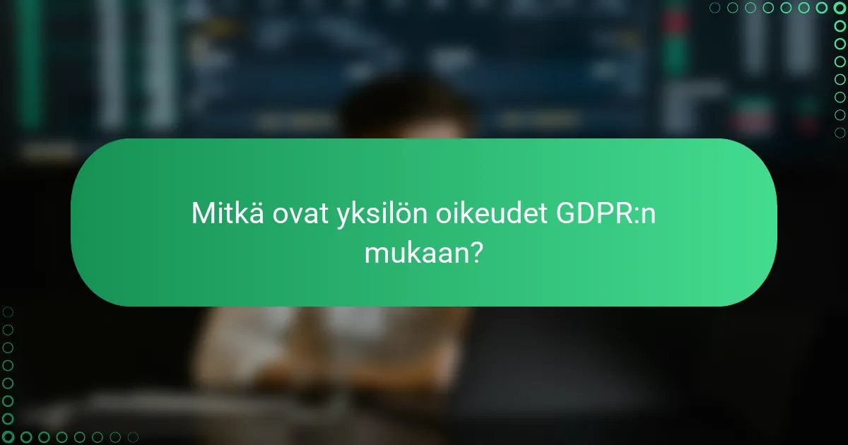 Mitkä ovat yksilön oikeudet GDPR:n mukaan?