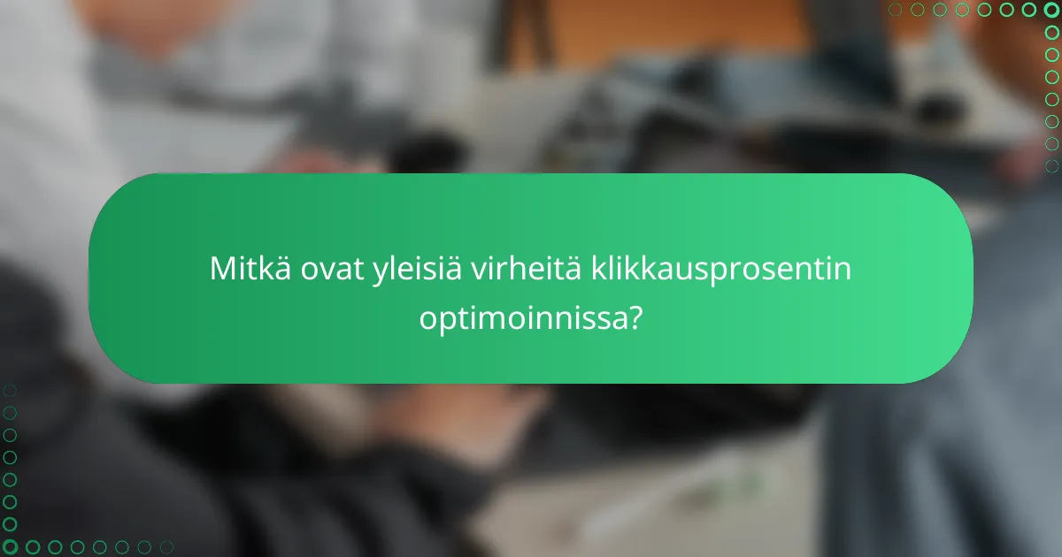 Mitkä ovat yleisiä virheitä klikkausprosentin optimoinnissa?