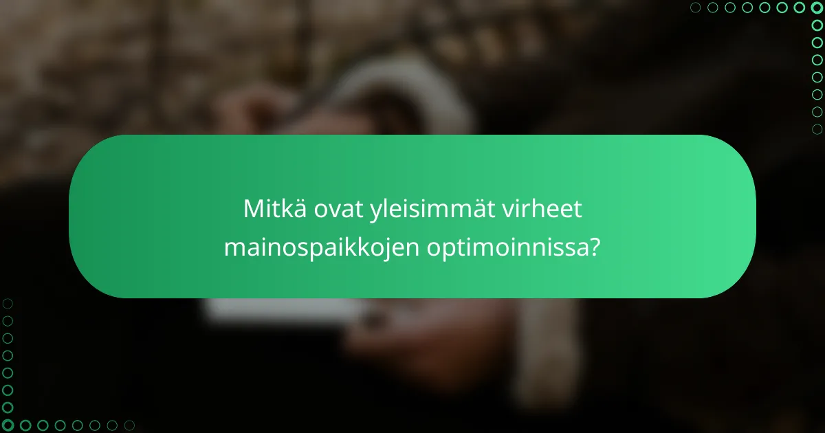 Mitkä ovat yleisimmät virheet mainospaikkojen optimoinnissa?